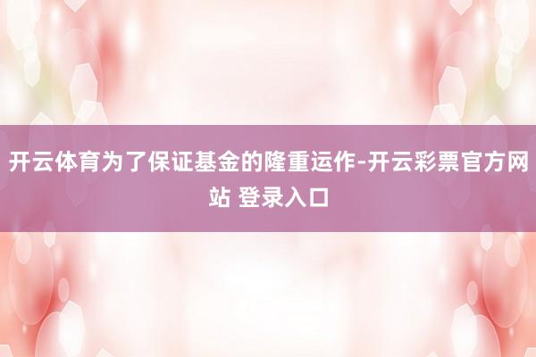 开云体育为了保证基金的隆重运作-开云彩票官方网站 登录入口