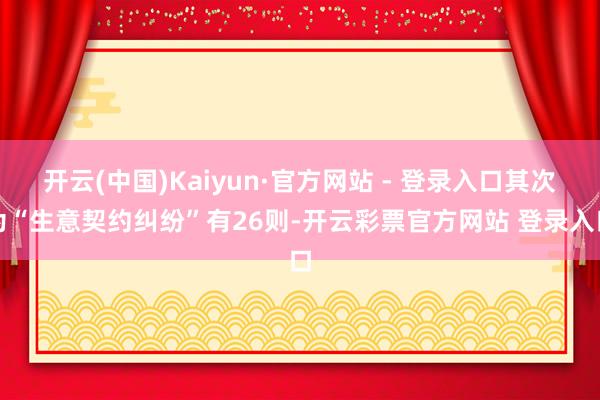 开云(中国)Kaiyun·官方网站 - 登录入口其次为“生意契约纠纷”有26则-开云彩票官方网站 登录入口